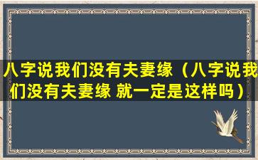 八字说我们没有夫妻缘（八字说我们没有夫妻缘 就一定是这样吗）